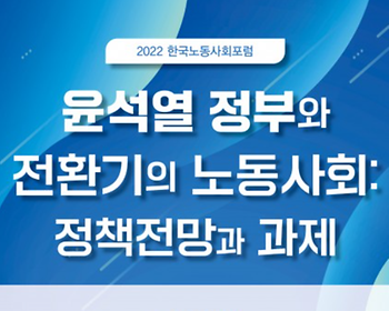 2022 한국노동사회포럼 <윤석열 정부와 전환기의 노동사회:정책전망과 과제> 개최 이미지